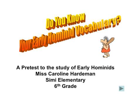A Pretest to the study of Early Hominids Miss Caroline Hardeman Simi Elementary 6 th Grade.