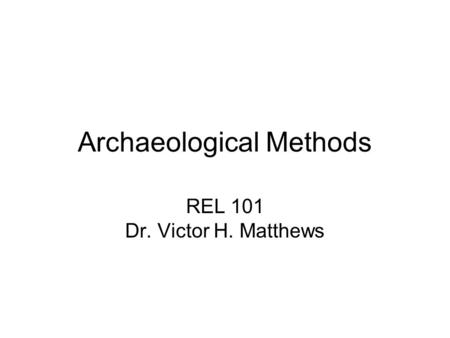 Archaeological Methods REL 101 Dr. Victor H. Matthews.