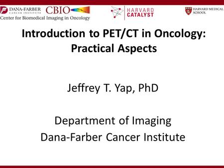 Introduction to PET/CT in Oncology: Practical Aspects Jeffrey T. Yap, PhD Department of Imaging Dana-Farber Cancer Institute.