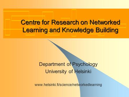 Centre for Research on Networked Learning and Knowledge Building Department of Psychology University of Helsinki www.helsinki.fi/science/networkedlearning.
