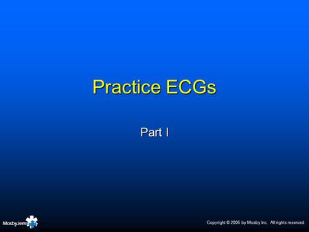 Practice ECGs Part I Copyright © 2006 by Mosby Inc. All rights reserved.