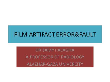 FILM ARTIFACT,ERROR&FAULT DR SAMY I ALAGHA A.PROFESSOR OF RADIOLOGY ALAZHAR-GAZA UNIVERCITY.