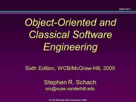 Slide 14A.1 © The McGraw-Hill Companies, 2005 Object-Oriented and Classical Software Engineering Sixth Edition, WCB/McGraw-Hill, 2005 Stephen R. Schach.