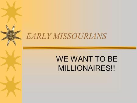 EARLY MISSOURIANS WE WANT TO BE MILLIONAIRES!! How to Play  The class works as a whole to win a million dollars!  Each contestant plays a question.