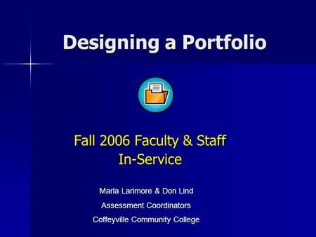 Designing a Portfolio Fall 2006 Faculty & Staff In-Service Marla Larimore & Don Lind Assessment Coordinators Coffeyville Community College.