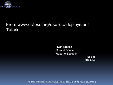 © 2009 by Boeing; made available under the EPL v1.0 | March 22, 2009 | From www.eclipse.org/osee to deployment Tutorial Ryan Brooks Donald Dunne Roberto.