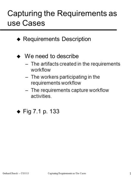 Gerhard Dueck -- CS3013Capturing Requirements as Use Cases 1 Capturing the Requirements as use Cases  Requirements Description  We need to describe –The.