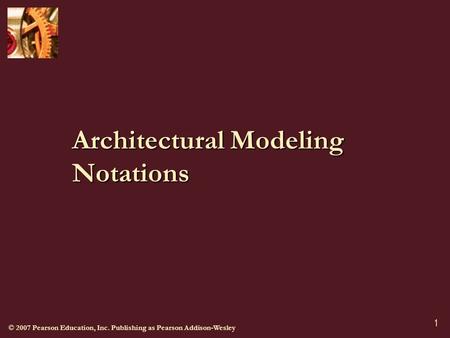 © 2007 Pearson Education, Inc. Publishing as Pearson Addison-Wesley 1 Architectural Modeling Notations.
