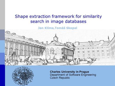Shape extraction framework for similarity search in image databases Jan Klíma,Tomáš Skopal Charles University in Prague Department of Software Engineering.