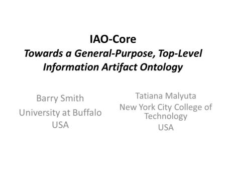 IAO-Core Towards a General-Purpose, Top-Level Information Artifact Ontology Barry Smith University at Buffalo USA Tatiana Malyuta New York City College.