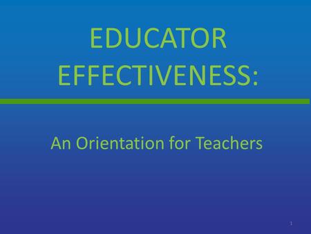 EDUCATOR EFFECTIVENESS: 1 An Orientation for Teachers.