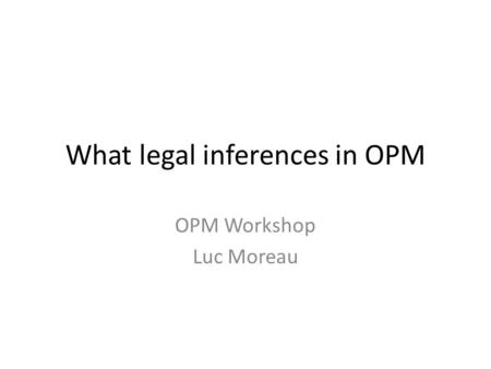 What legal inferences in OPM OPM Workshop Luc Moreau.