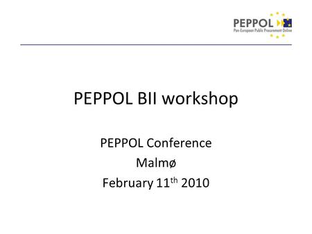 PEPPOL BII workshop PEPPOL Conference Malmø February 11 th 2010.