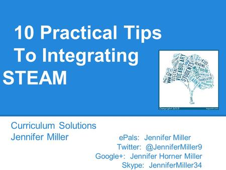 10 Practical Tips To Integrating STEAM Curriculum Solutions Jennifer Miller ePals: Jennifer Miller Google+: Jennifer Horner Miller.
