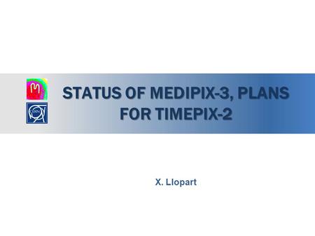 STATUS OF MEDIPIX-3, PLANS FOR TIMEPIX-2 X. Llopart.