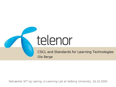 CSCL and Standards for Learning Technologies Ola Berge Netværket IKT og Læring, e-Learning Lab at Aalborg University, 26.10.2006.