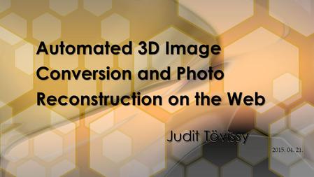 Judit Tövissy Automated 3D Image Conversion and Photo Reconstruction on the Web 2015. 04. 21.