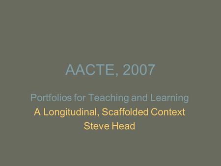 AACTE, 2007 Portfolios for Teaching and Learning A Longitudinal, Scaffolded Context Steve Head.