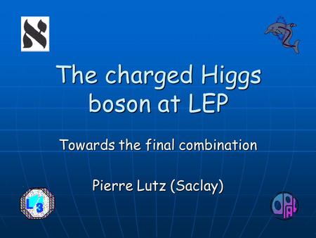 The charged Higgs boson at LEP Towards the final combination Pierre Lutz (Saclay)