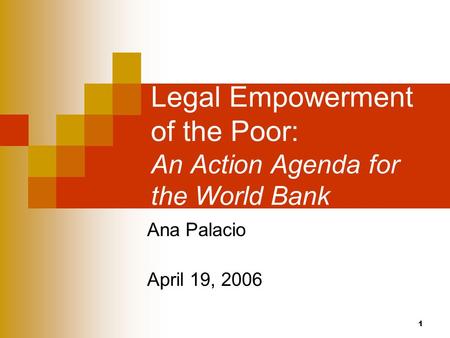 1 Legal Empowerment of the Poor: An Action Agenda for the World Bank Ana Palacio April 19, 2006.