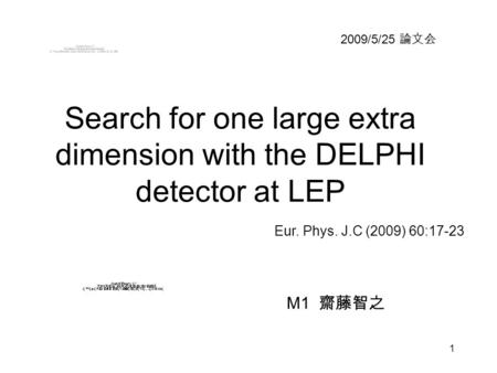 1 Search for one large extra dimension with the DELPHI detector at LEP 2009/5/25 論文会 M1 齋藤智之 Eur. Phys. J.C (2009) 60:17-23.