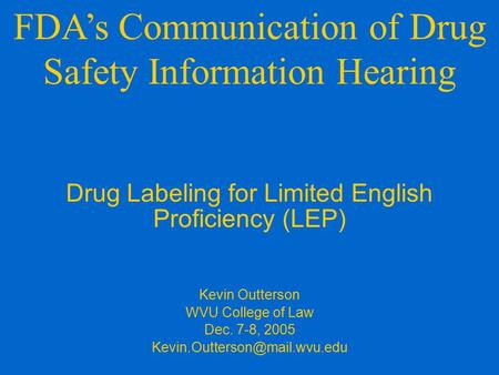 Drug Labeling for Limited English Proficiency (LEP) Kevin Outterson WVU College of Law Dec. 7-8, 2005 FDA’s Communication.