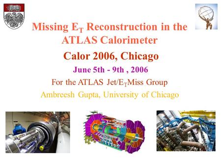 Missing E T Reconstruction in the ATLAS Calorimeter Calor 2006, Chicago June 5th - 9th, 2006 For the ATLAS Jet/E T Miss Group Ambreesh Gupta, University.