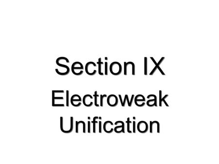 Section IX Electroweak Unification. 221 Electroweak Unification  Weak Charged Current interactions explained by W  exchange.  W bosons are charged,