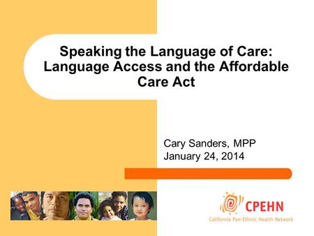 Speaking the Language of Care: Language Access and the Affordable Care Act Cary Sanders, MPP January 24, 2014.
