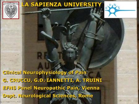 LA SAPIENZA UNIVERSITY Clinical Neurophysiology of Pain G. CRUCCU, G.D. IANNETTI, A. TRUINI EFNS Panel Neuropathic Pain, Vienna Dept. Neurological Sciences,