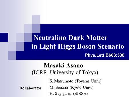 Neutralino Dark Matter in Light Higgs Boson Scenario Masaki Asano (ICRR, University of Tokyo) Collaborator S. Matsumoto (Toyama Univ.) M. Senami (Kyoto.