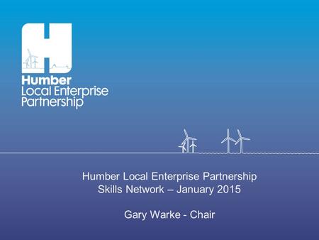 Humber Local Enterprise Partnership Skills Network – January 2015 Gary Warke - Chair.