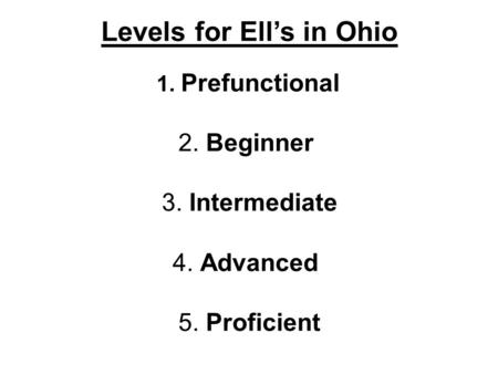 Levels for Ell’s in Ohio 1. Prefunctional 2. Beginner 3. Intermediate 4. Advanced 5. Proficient.