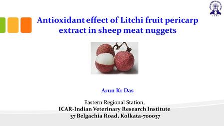 Antioxidant effect of Litchi fruit pericarp extract in sheep meat nuggets Arun Kr Das Eastern Regional Station, ICAR-Indian Veterinary Research Institute.