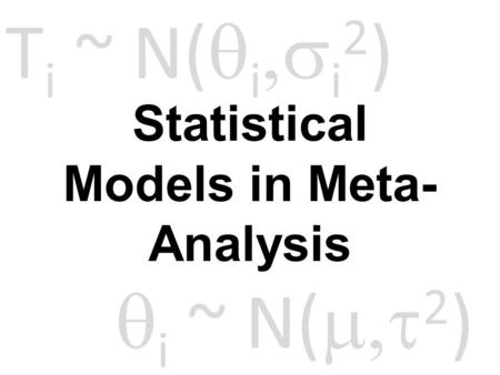 Statistical Models in Meta- Analysis T i ~ N(  i  i 2 )  i ~ N(  2 )