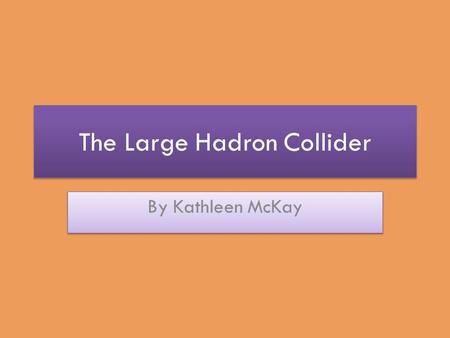 The Large Hadron Collider By Kathleen McKay. What is the LHC? The most powerful particle accelerator in the world. A synchrotron (ring-shaped particle.