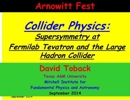 David Toback, AESS Seminar 1 Collider Physics: Supersymmetry at Fermilab Tevatron and the Large Hadron Collider Arnowitt Fest September 2014 David Toback.
