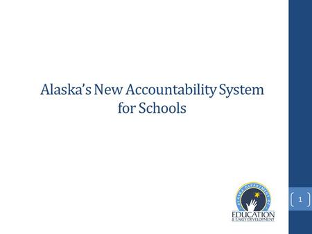 Alaska’s New Accountability System for Schools 1.