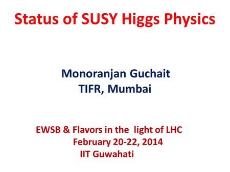 Status of SUSY Higgs Physics Monoranjan Guchait TIFR, Mumbai EWSB & Flavors in the light of LHC February 20-22, 2014 IIT Guwahati.