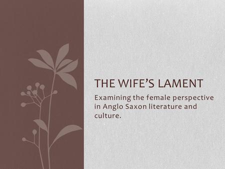 Examining the female perspective in Anglo Saxon literature and culture. THE WIFE’S LAMENT.