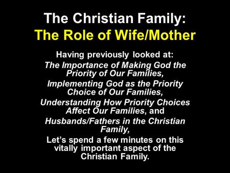 The Christian Family: The Role of Wife/Mother Having previously looked at: The Importance of Making God the Priority of Our Families, Implementing God.