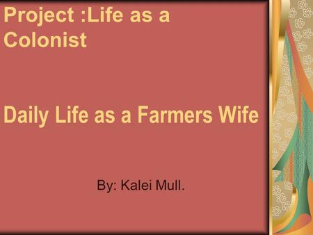 Daily Life as a Farmers Wife By: Kalei Mull. Project :Life as a Colonist.