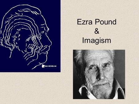 Ezra Pound & Imagism. Contributions to Modernist Poetry More than any other writer, he was responsible for dramatic changes occurring with poetry. Urged.