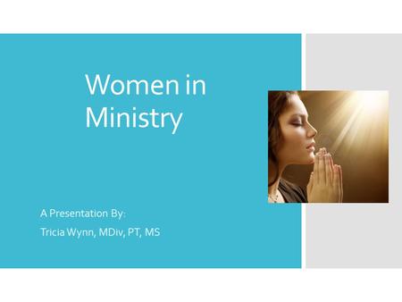 Women in Ministry A Presentation By: Tricia Wynn, MDiv, PT, MS.
