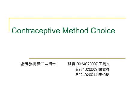 Contraceptive Method Choice 指導教授 黃三益博士 組員 :B924020007 王俐文 B924020009 謝孟凌 B924020014 陳怡珺.