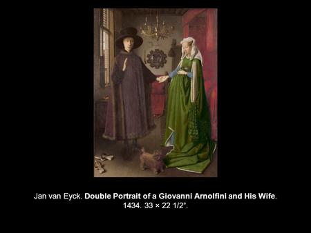 Jan van Eyck. Double Portrait of a Giovanni Arnolfini and His Wife. 1434. 33 × 22 1/2”.