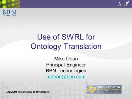 Copyright ©2008 BBN Technologies Use of SWRL for Ontology Translation Mike Dean Principal Engineer BBN Technologies