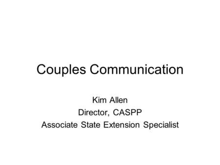 Couples Communication Kim Allen Director, CASPP Associate State Extension Specialist.