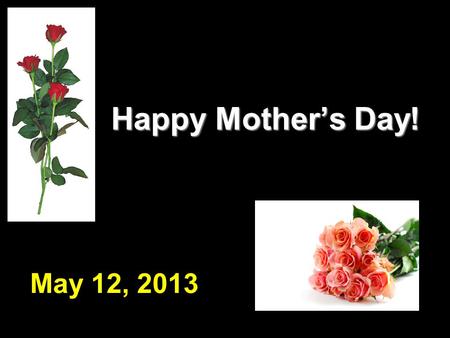 Happy Mother’s Day! Happy Mother’s Day! May 12, 2013.