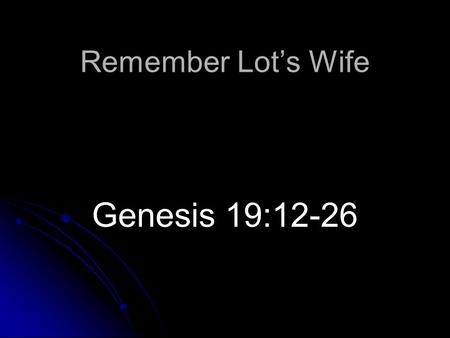 Remember Lot’s Wife Genesis 19:12-26. Introduction Story of Lot and his family Cities doomed due to sin (Jude 7) Told to flee the city (Genesis 19:17)